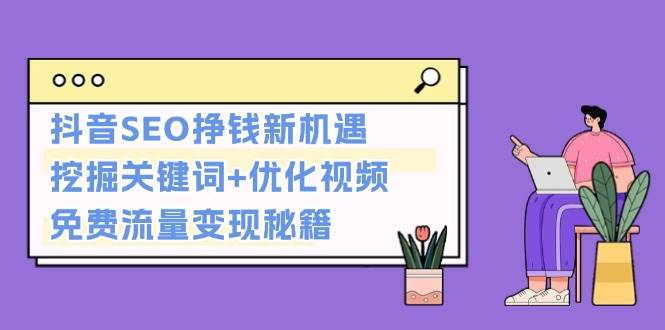 抖音SEO挣钱新机遇：挖掘关键词+优化视频，免费流量变现秘籍-艾客创业网