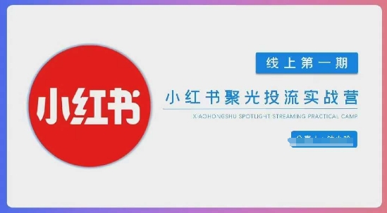 小红书聚光陪跑第一期，教你从0到1玩转小红书聚光投流，搭建小红书付费投流团队，更快的见到效果-艾客创业网