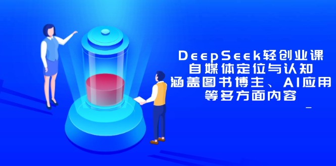 DeepSeek轻创业课：自媒体定位与认知，涵盖图书博主、AI应用等多方面内容-艾客创业网