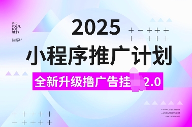 2025小程序推广计划，全新升级撸广告挂JI2.0玩法，日入多张，小白可做【揭秘】-艾客创业网