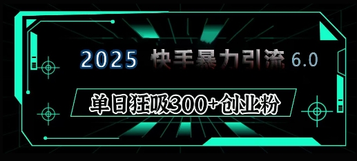 2025年快手6.0保姆级教程震撼来袭，单日狂吸300+精准创业粉-艾客创业网