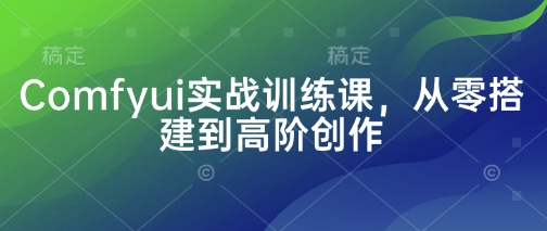 Comfyui实战训练课，从零搭建到高阶创作-艾客创业网