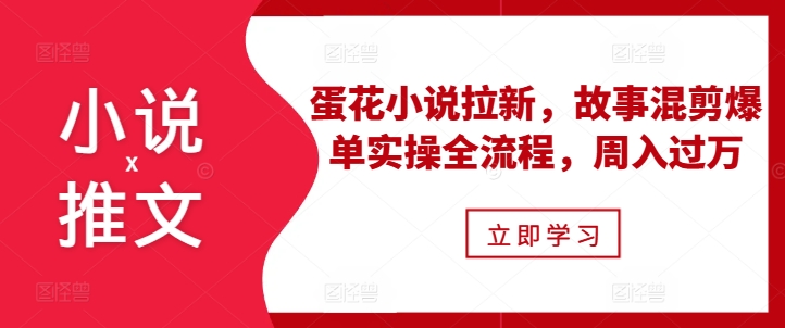 小说推文之蛋花小说拉新，故事混剪爆单实操全流程，周入过万-艾客创业网