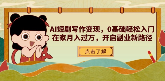 AI短剧写作变现，0基础轻松入门，在家月入过万，开启副业新路径-艾客创业网