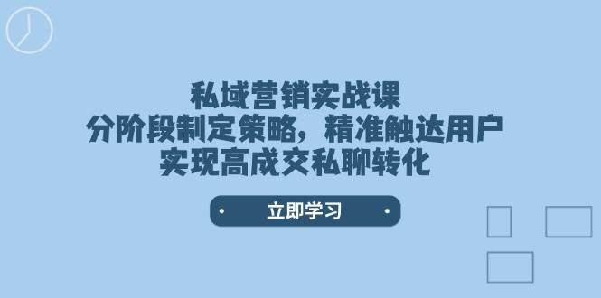 私域营销实战课，分阶段制定策略，精准触达用户，实现高成交私聊转化-艾客创业网