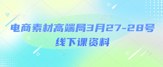 电商素材高端局3月27-28号线下课资料，全程场记+100多张ppt图片+重点视频+课程思维导图+录音带字幕-艾客创业网