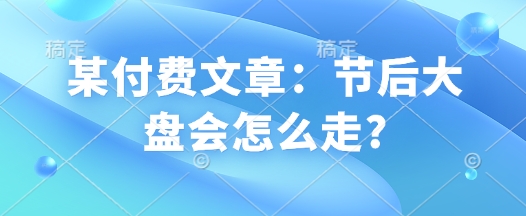 某付费文章：节后大盘会怎么走?-艾客创业网