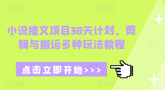 小说推文项目38天计划，剪辑与搬运多种玩法教程-艾客创业网