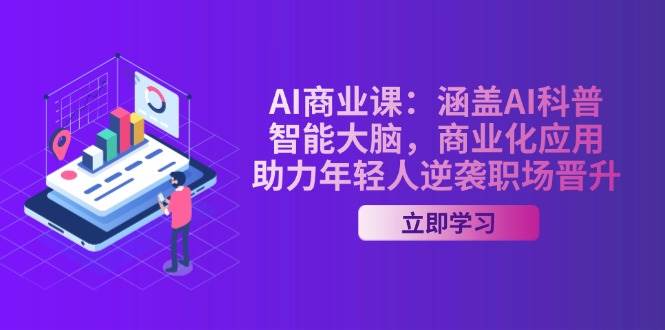 AI商业课：涵盖AI科普，智能大脑，商业化应用，助力年轻人逆袭职场晋升-艾客创业网