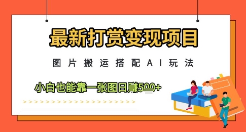 最新打赏变现项目，图片搬运搭配AI玩法，小白也能靠一张图日入5张-艾客创业网