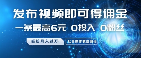 发布视频即可得佣金，一条最高6元，0投入 0粉丝  会发视频就行，月入过W，批量操作收益翻倍【揭秘】-艾客创业网
