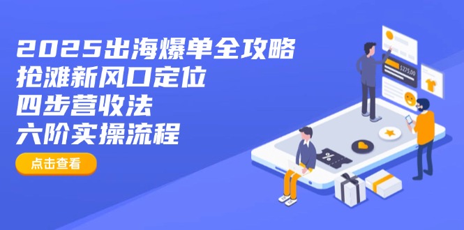 2025出海爆单全攻略：抢滩新风口定位+四步营收法+六阶实操流程-艾客创业网