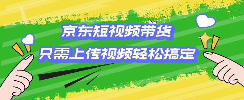 京东短视频带货，只需上传视频就搞定，小白轻松上手【揭秘】-艾客创业网