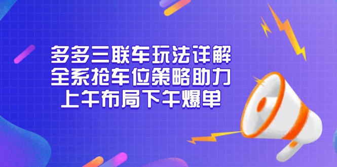 多多三联车玩法详解，全系抢车位策略助力，上午布局下午爆单-艾客创业网