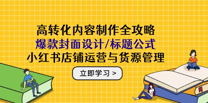 高转化内容制作全攻略：爆款封面设计/标题公式，小红书店铺运营与货源管理-艾客创业网