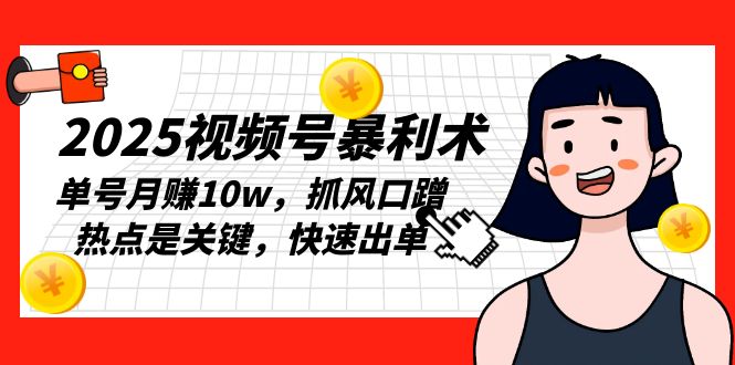 2025视频号暴利术，单号月赚10w，抓风口蹭热点是关键，快速出单-艾客创业网