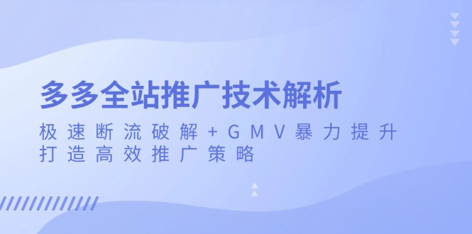多多全站推广技术解析：极速断流破解+GMV暴力提升，打造高效推广策略-艾客创业网