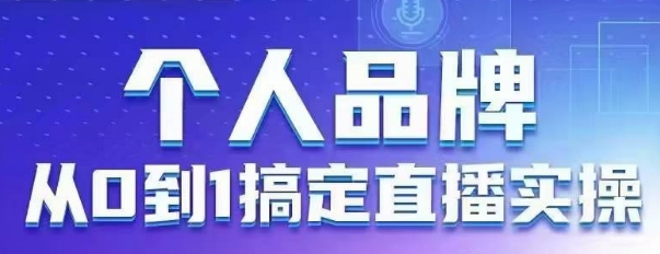个人品牌：从0到1搞定直播实操，用直播为你的个人品牌赋能，六大实操板块，放大个人影响力-艾客创业网
