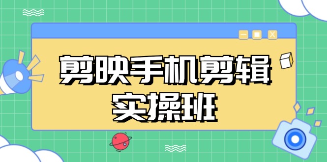 剪映手机剪辑实战班，从入门到精通，抖音爆款视频制作秘籍分段讲解-艾客创业网