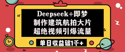 Deepseek+即梦制作建筑航拍大片超绝视频引爆流量单日收益破1k+-艾客创业网