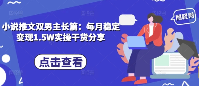 小说推文双男主长篇：每月稳定变现1.5W实操干货分享-艾客创业网