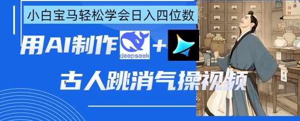 AI古人跳消气操视频制作，deepseek+即梦，小白宝马轻松学会日入四位数-艾客创业网