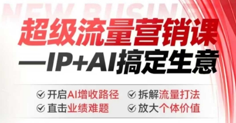 2025年超级流量营销课，IP+AI搞定生意，开启AI增收路径 直击业绩难题 拆解流量打法 放大个体价值-艾客创业网