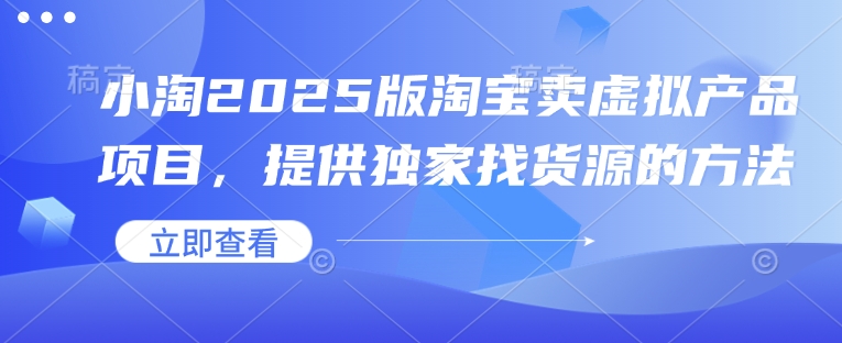 小淘2025版淘宝卖虚拟产品项目，提供独家找货源的方法-艾客创业网