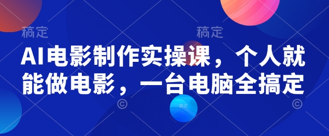 AI电影制作实操课，个人就能做电影，一台电脑全搞定-艾客创业网