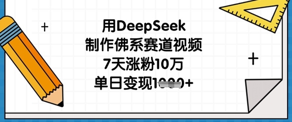 用DeepSeek制作佛系赛道视频，7天涨粉10万，单日变现1k-艾客创业网