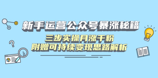 新手运营公众号暴涨秘籍，三步实操月涨千粉，附赠可持续变现思路解析-艾客创业网