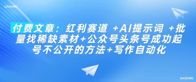 付费文章：红利赛道 +AI提示词 +批量找稀缺素材+公众号头条号成功起号不公开的方法+写作自动化-艾客创业网
