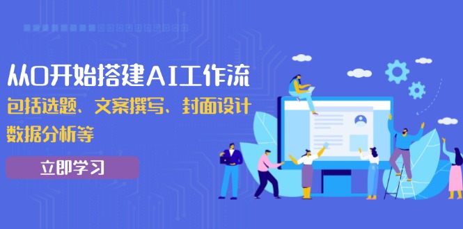 从0开始搭建AI工作流，包括选题、文案撰写、封面设计、数据分析等-艾客创业网