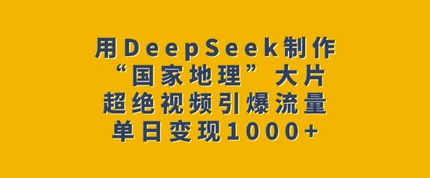 用DeepSeek制作“国家地理”大片，超绝视频引爆流量，单日变现多张-艾客创业网