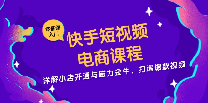 快手短视频电商课程，详解小店开通与磁力金牛，打造爆款视频-艾客创业网