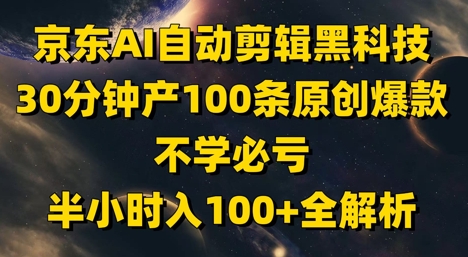 京东AI自动剪辑黑科技，30分钟产100条原创爆款，不学必亏！半小时入100+全解析-艾客创业网