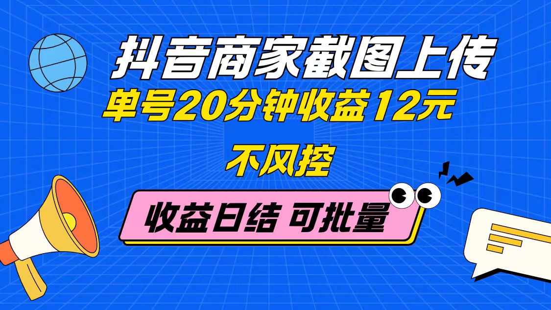 抖音商家截图上传 单号20分钟收益12元 不风控 批量无限做 收益日结-艾客创业网