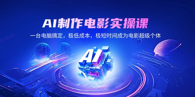 AI制作电影实操课，一台电脑搞定，极低成本，极短时间成为电影超级个体-艾客创业网