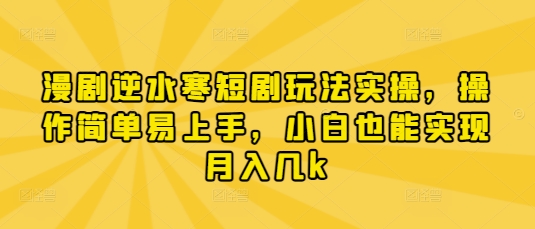 漫剧逆水寒短剧玩法实操，操作简单易上手，小白也能实现月入几k-艾客创业网