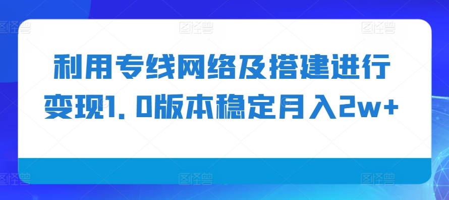 利用专线网络及搭建进行变现1.0版本稳定月入2w+【揭秘】-艾客创业网