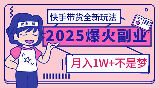 2025年爆红副业！快手带货全新玩法，月入1万加不是梦！-艾客创业网