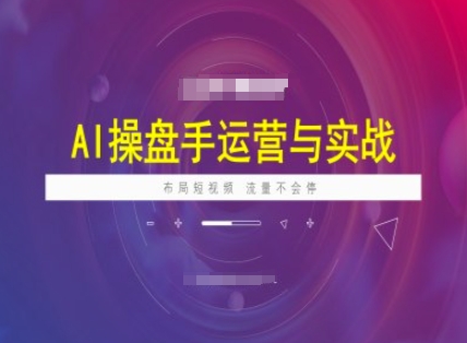 AI操盘手运营实战课程，布局短祝频，流量不会停-艾客创业网