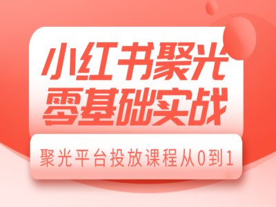 小红书聚光零基础实战，聚光平台投放课程从0到1-艾客创业网