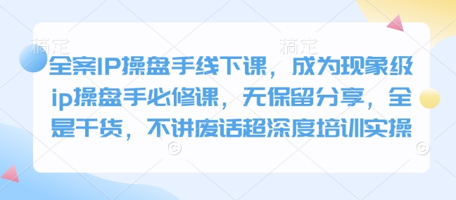 全案IP操盘手线下课，成为现象级ip操盘手必修课，无保留分享，全是干货，不讲废话超深度培训实操-艾客创业网