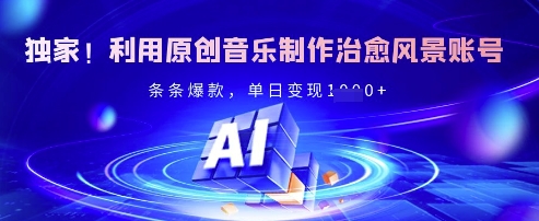 独家！利用原创音乐制作治愈风景账号，条条爆款，单日变现多张-艾客创业网