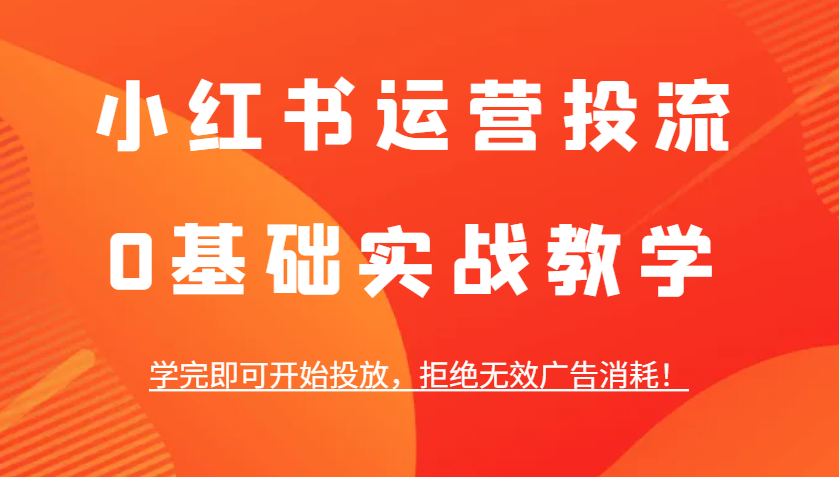 小红书运营投流，0基础实战教学，学完即可开始投放，拒绝无效广告消耗！-艾客创业网