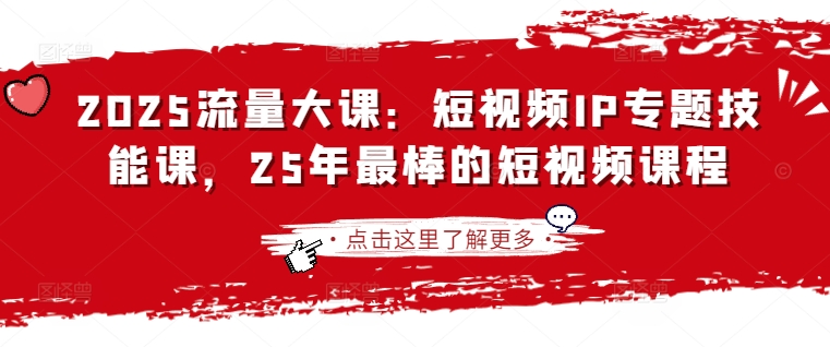 2025流量大课：短视频IP专题技能课，25年最棒的短视频课程-艾客创业网