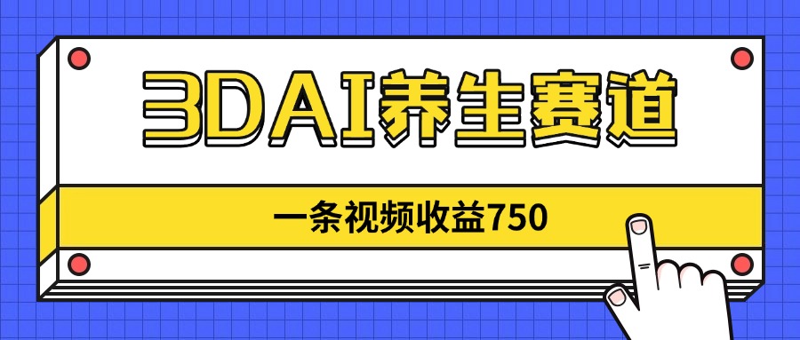 3DAI养生赛道，一条视频赚了750，新蓝海，目前做的人不多！-艾客创业网