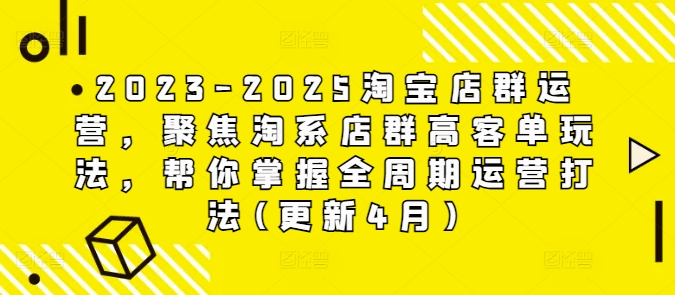 2023-2025淘宝店群运营，聚焦淘系店群高客单玩法，帮你掌握全周期运营打法(更新4月)-艾客创业网