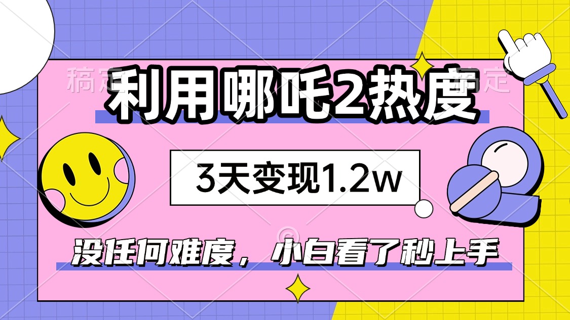 如何利用哪吒2爆火，3天赚1.2W，没有任何难度，小白看了秒学会，抓紧时…-艾客创业网